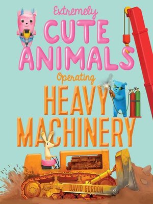 cover image of Extremely Cute Animals Operating Heavy Machinery